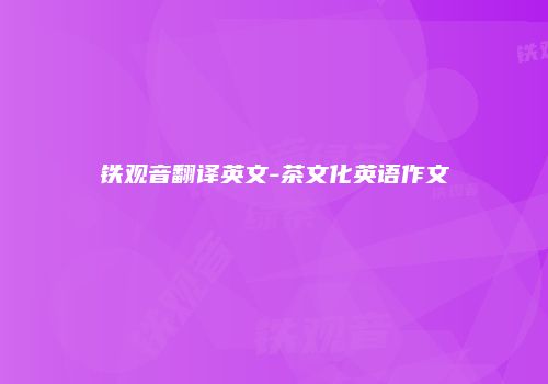 铁观音翻译英文-茶文化英语作文