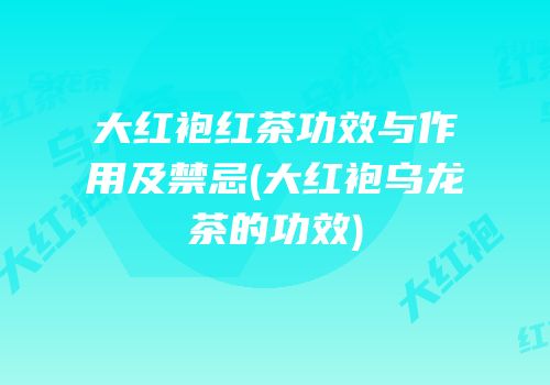 大红袍红茶功效与作用及禁忌(大红袍乌龙茶的功效)