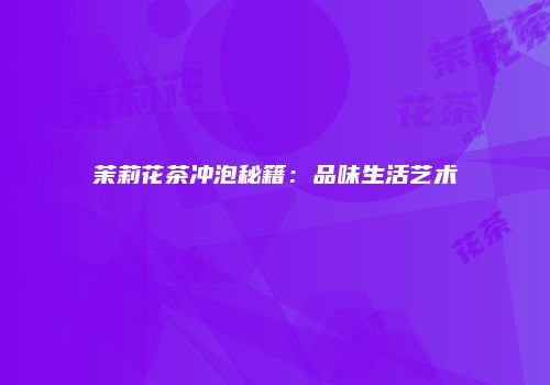 茉莉花茶冲泡秘籍：品味生活艺术