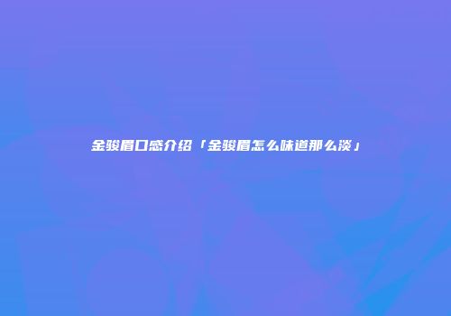 金骏眉口感介绍「金骏眉怎么味道那么淡」