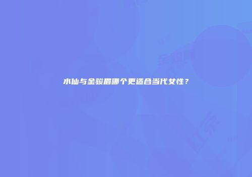 水仙与金骏眉哪个更适合当代女性？
