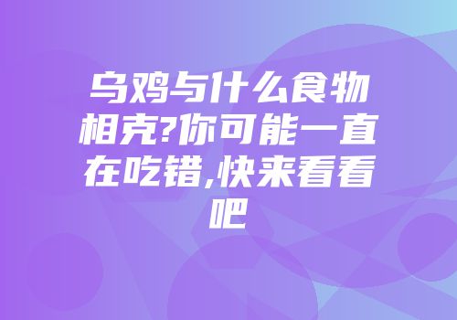 乌鸡与什么食物相克?你可能一直在吃错,快来看看吧