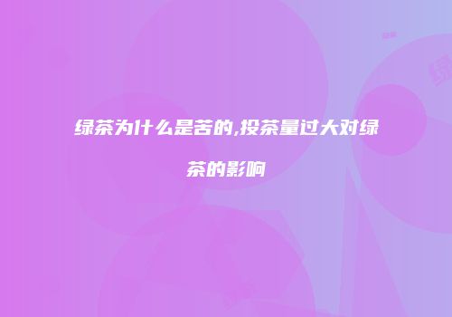 绿茶为什么是苦的,投茶量过大对绿茶的影响
