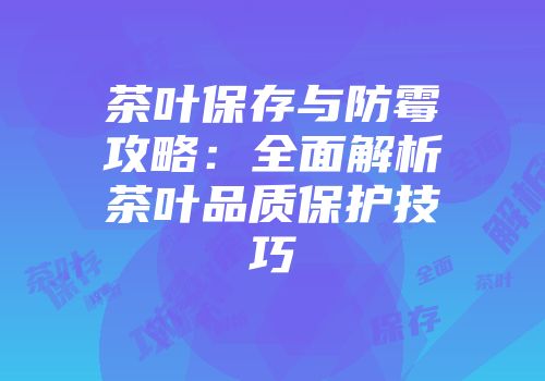 茶叶保存与防霉攻略：全面解析茶叶品质保护技巧