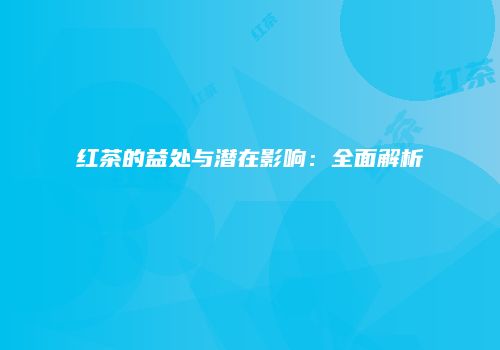 红茶的益处与潜在影响：全面解析