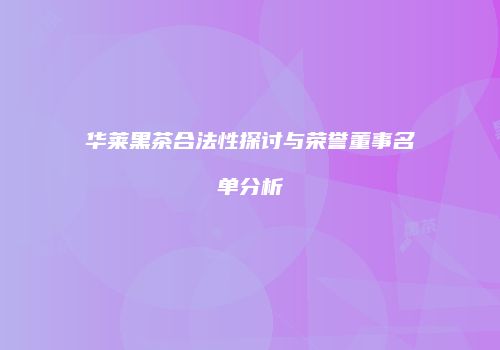 华莱黑茶合法性探讨与荣誉董事名单分析