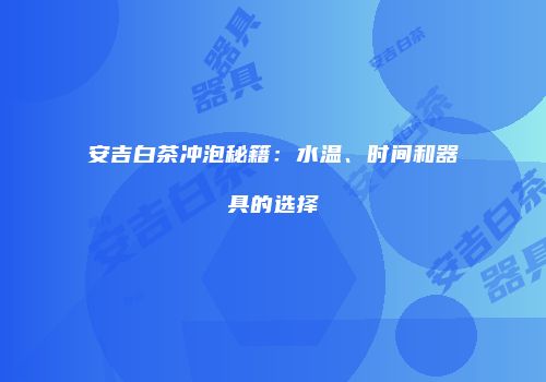 安吉白茶冲泡秘籍：水温、时间和器具的选择
