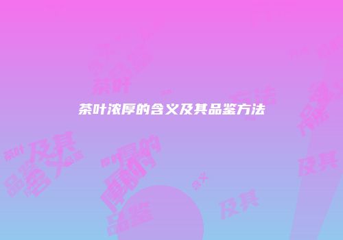 茶叶浓厚的含义及其品鉴方法