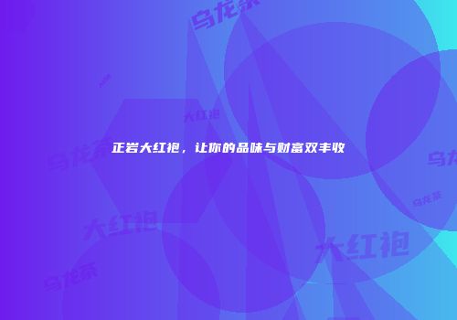 正岩大红袍，让你的品味与财富双丰收