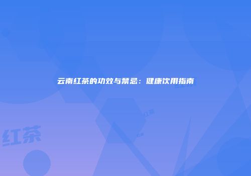 云南红茶的功效与禁忌：健康饮用指南