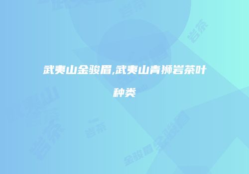 武夷山金骏眉,武夷山青狮岩茶叶种类