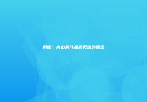 揭秘：高山茶叶品质更佳的原因