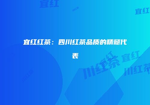 宜红红茶：四川红茶品质的精髓代表