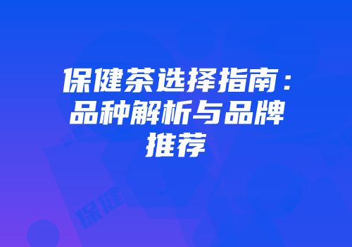 保健茶选择指南：品种解析与品牌推荐