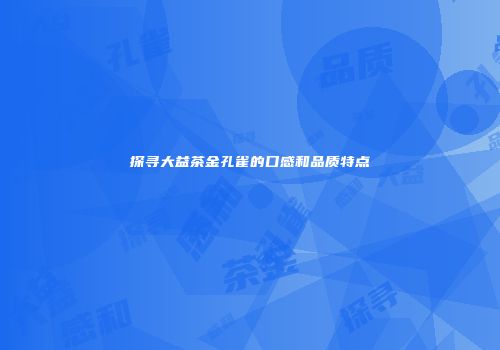 探寻大益茶金孔雀的口感和品质特点