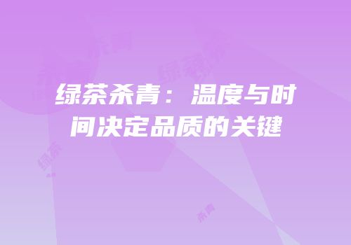 绿茶杀青：温度与时间决定品质的关键