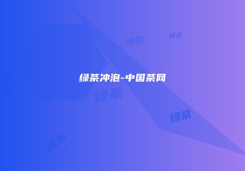 绿茶冲泡-中国茶网