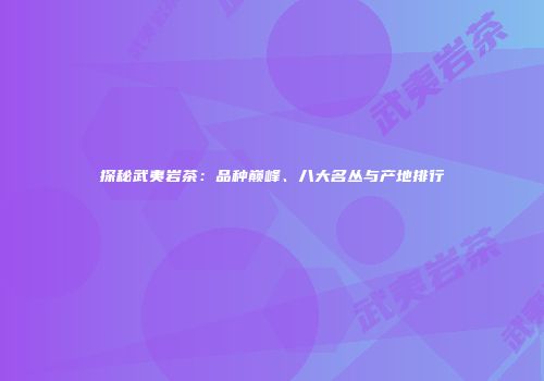 探秘武夷岩茶：品种巅峰、八大名丛与产地排行