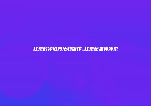 红茶的冲泡方法和程序_红茶粉怎样冲茶