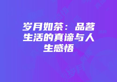 岁月如茶：品茗生活的真谛与人生感悟
