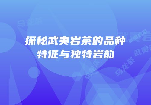 探秘武夷岩茶的品种特征与独特岩韵