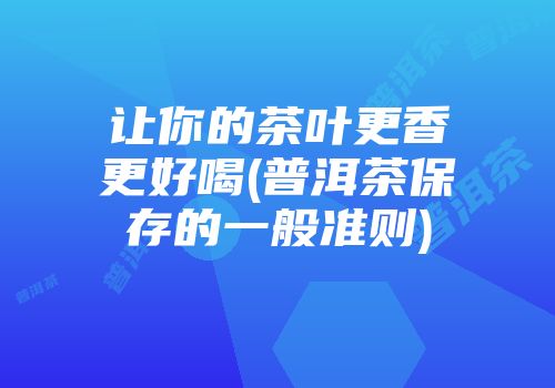 让你的茶叶更香更好喝(普洱茶保存的一般准则)