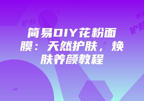 简易DIY花粉面膜：天然护肤，焕肤养颜教程