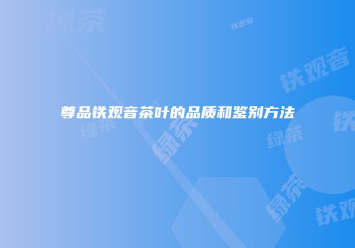 尊品铁观音茶叶的品质和鉴别方法