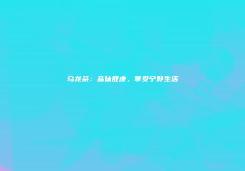 乌龙茶：品味健康，享受宁静生活