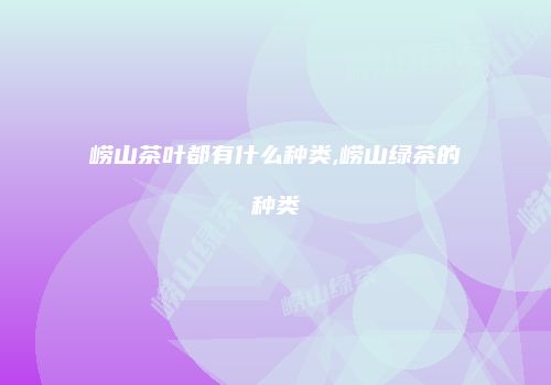 崂山茶叶都有什么种类,崂山绿茶的种类