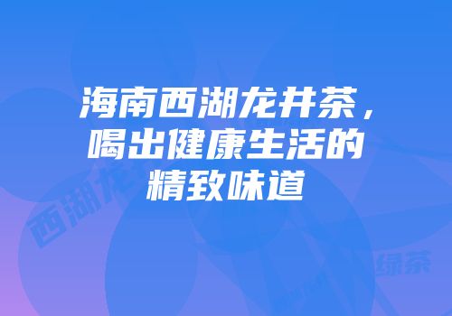 海南西湖龙井茶，喝出健康生活的精致味道