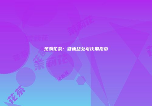 茉莉花茶：健康益处与饮用指南