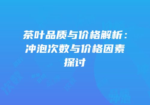 茶叶品质与价格解析：冲泡次数与价格因素探讨
