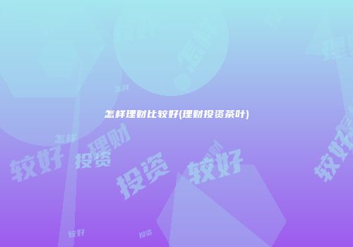 怎样理财比较好(理财投资茶叶)