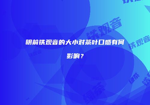 明前铁观音的大小对茶叶口感有何影响？