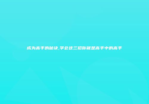 成为高手的秘诀,学会这三招你就是高手中的高手