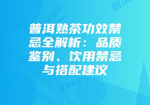 普洱熟茶功效禁忌全解析：品质鉴别、饮用禁忌与搭配建议