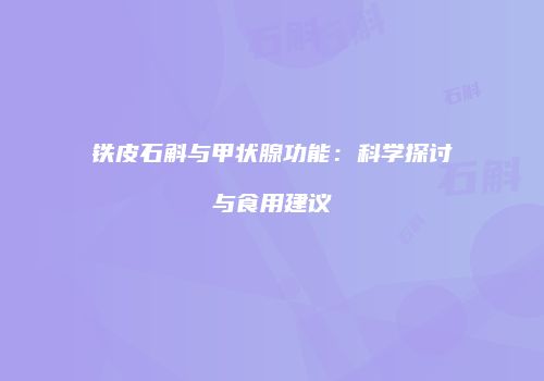 铁皮石斛与甲状腺功能：科学探讨与食用建议