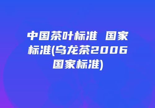 中国茶叶标准 国家标准(乌龙茶2006国家标准)