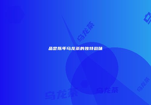品尝陈年乌龙茶的独特韵味