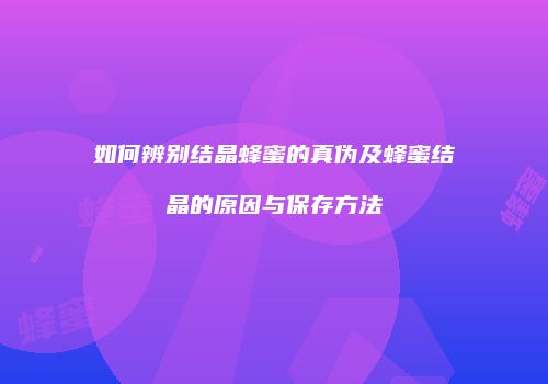 如何辨别结晶蜂蜜的真伪及蜂蜜结晶的原因与保存方法