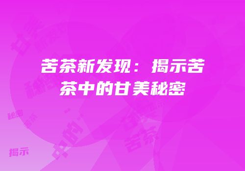 苦茶新发现：揭示苦茶中的甘美秘密