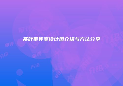 茶叶审评室设计图介绍与方法分享