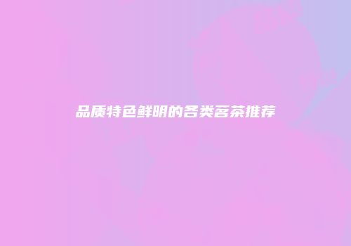 品质特色鲜明的各类茗茶推荐