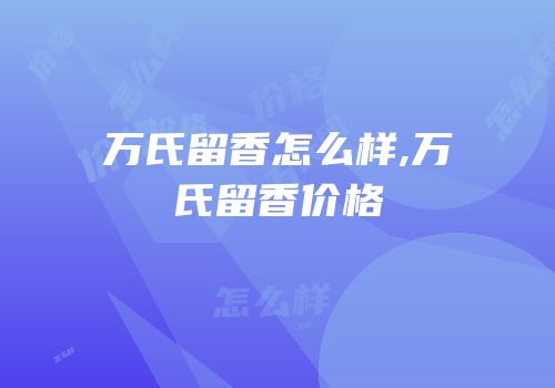 万氏留香怎么样,万氏留香价格