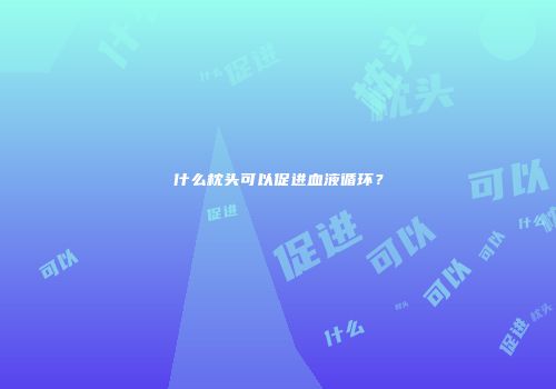 什么枕头可以促进血液循环？