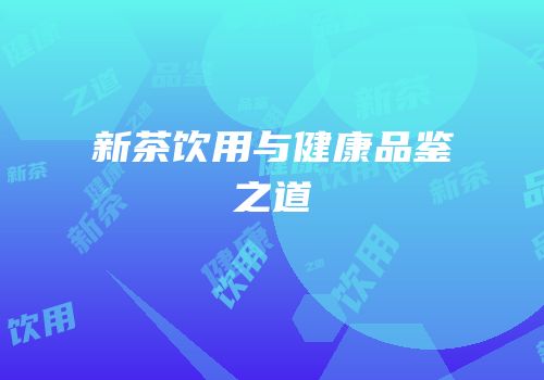 新茶饮用与健康品鉴之道