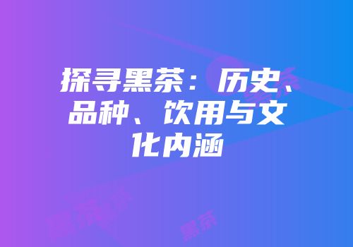 探寻黑茶：历史、品种、饮用与文化内涵