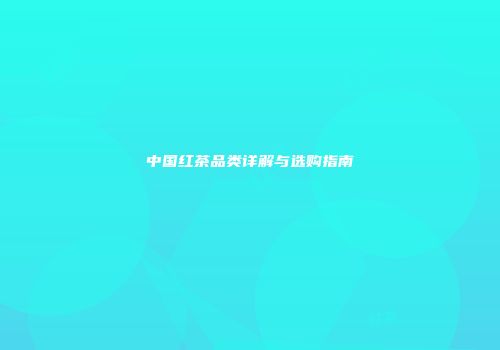 中国红茶品类详解与选购指南
