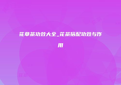 花草茶功效大全_花茶搭配功效与作用